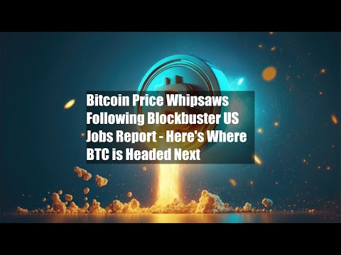 Bitcoin Price Whipsaws Following Blockbuster US Jobs Report - Here's Where BTC is Headed Next