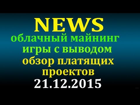 NEWS - Обзор платящих проектов, облачный майнинг, игры с выводом - 21.12.2015