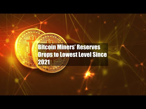 Bitcoin Miners’ Reserves Drops to Lowest Level Since 2021