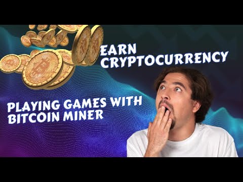 Earn Cryptocurrency Playing Games with Bitcoin Miner