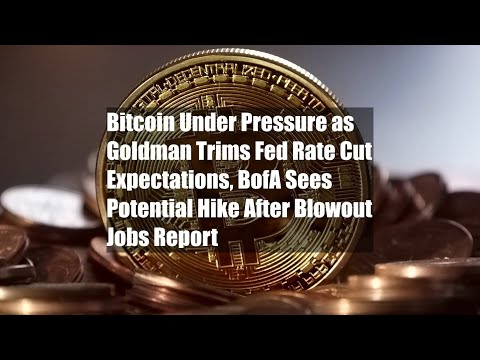 Bitcoin Under Pressure as Goldman Trims Fed Rate Cut Expectations, BofA Sees Potential Hike After