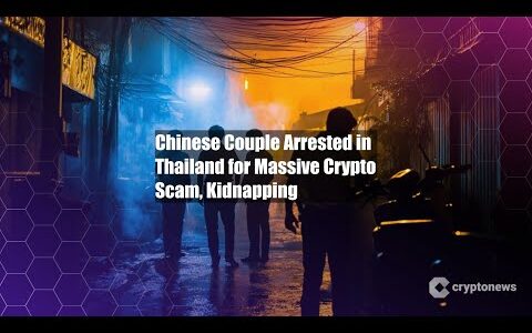 Chinese Couple Arrested in Thailand for Massive Crypto Scam,