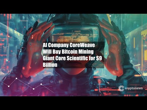 AI Company CoreWeave Will Buy Bitcoin Mining Giant Core Scientific