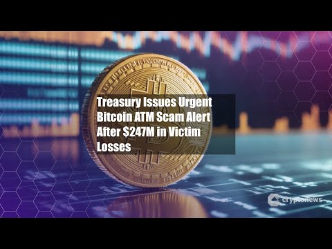 Treasury Issues Urgent Bitcoin ATM Scam Alert After $247M in