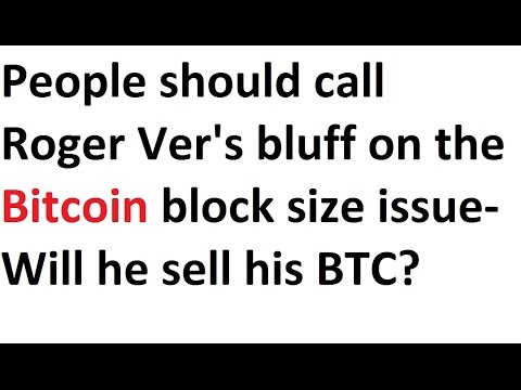 People should call Roger Ver's bluff on the Bitcoin block size issue- Will he sell his BTC?
