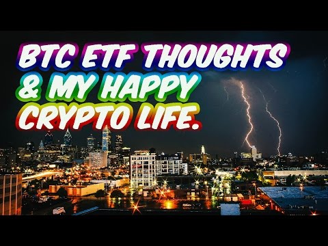 Bitcoin ETF Thoughts and My Happy Crypto Life