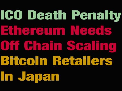 ICO Death Penalty-- Ethereum Needs Off Chain Scaling - Bitcoin Retailers In Japan