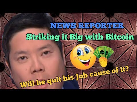 NEWS REPORTER STRIKING IT BIG WITH BITCOIN, WILL HE QUIT HIS JOB CAUSE OF IT?