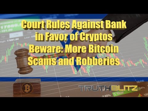 Court Rules Against Bank in Favor of Cryptos - Beware: More Bitcoin Scams and Robberies