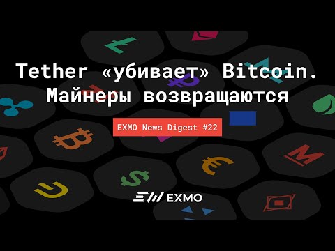 Tether "убивает" Bitcoin. Майнеры возвращаются | EXMO News Digest #22