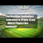 Top Brazilian Footballers ‘Embroiled in Crypto Scam’ – Which Players Are Involved?