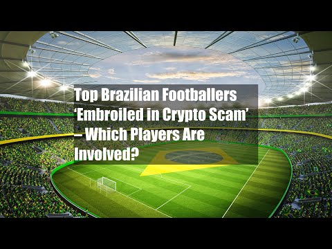 Top Brazilian Footballers ‘Embroiled in Crypto Scam’ – Which Players Are Involved?