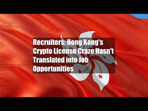 Recruiters: Hong Kong's Crypto License Craze Hasn't Translated into Job Opportunities