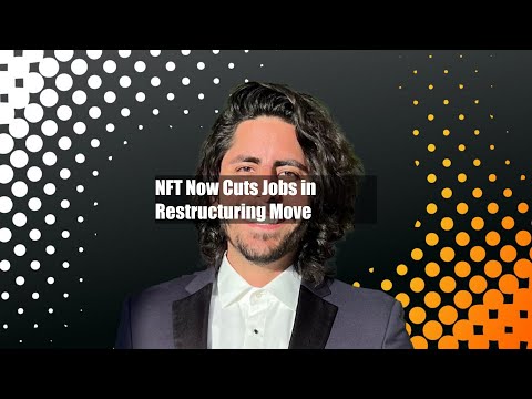 NFT Now Cuts Jobs in Restructuring Move